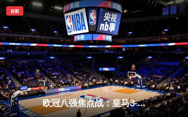 欧冠八强焦点战：皇马3-1逆转曼城，本泽马帽子戏法闪耀伯纳乌