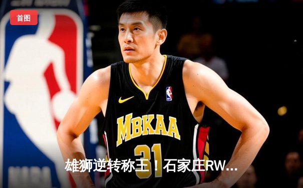 雄狮逆转称王！石家庄RW侠鏖战五局力克北京WB，斩获雷霆杯总冠军