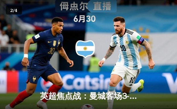 英超焦点战：曼城客场3-1逆转阿森纳，哈兰德梅开二度锁定胜局 - 2