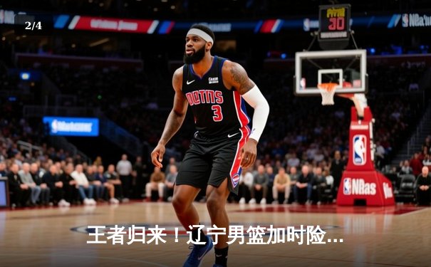 王者归来！辽宁男篮加时险胜广东，赵继伟30+10引爆天王山之战 - 2