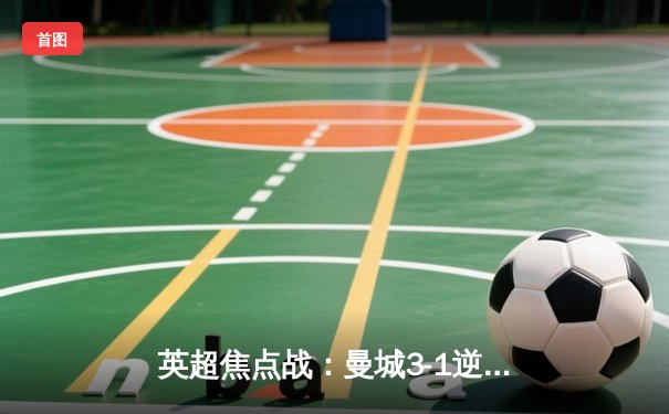 英超焦点战：曼城3-1逆转曼联，哈兰德梅开二度锁定胜局