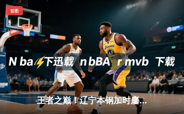 王者之巅！辽宁本钢加时鏖战力克浙江广厦 赵继伟33分主导惊天逆转