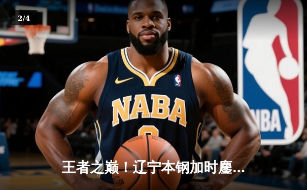 王者之巅！辽宁本钢加时鏖战力克浙江广厦 赵继伟33分主导惊天逆转 - 2