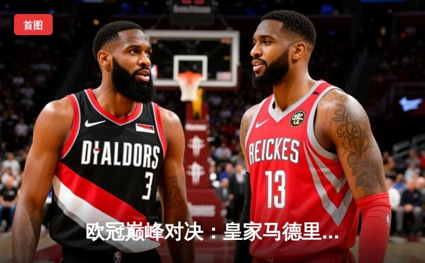 欧冠巅峰对决：皇家马德里绝杀多特蒙德，第15次加冕欧洲之王