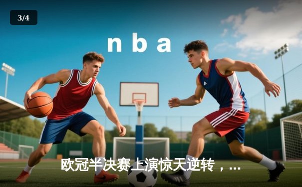 欧冠半决赛上演惊天逆转，皇家马德里绝杀拜仁慕尼黑挺进决赛 - 3