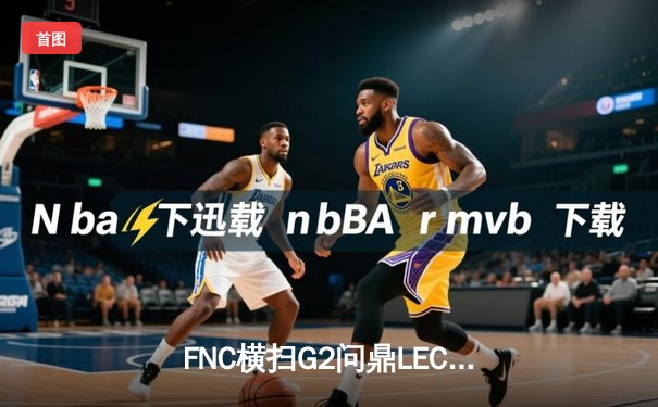 FNC横扫G2问鼎LEC春季赛，Rekkles泪洒赛场上演老兵传奇