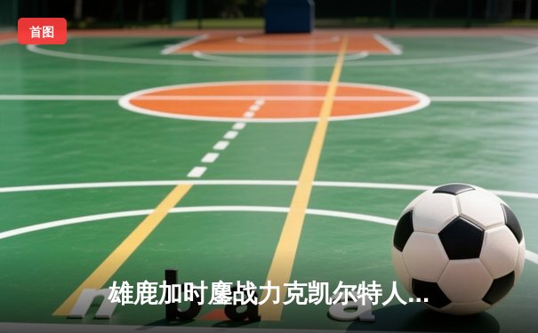 雄鹿加时鏖战力克凯尔特人，字母哥狂砍44分捍卫主场