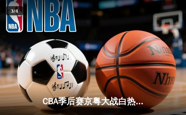 CBA季后赛京粤大战白热化，广东东莞大益加时险胜北京首钢 - 3