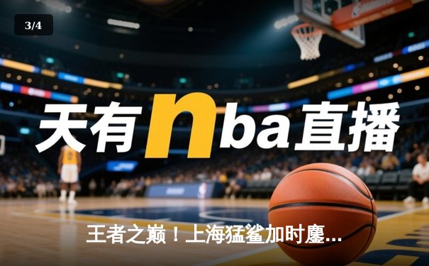 王者之巅！上海猛鲨加时鏖战力克广东华南虎 荣膺2024CBA总冠军 - 3