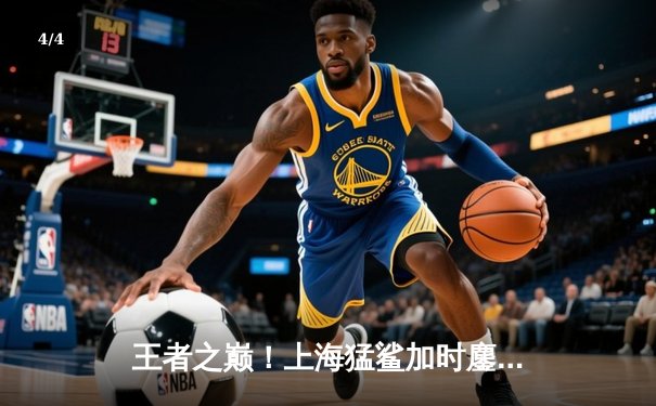 王者之巅！上海猛鲨加时鏖战力克广东华南虎 荣膺2024CBA总冠军 - 4