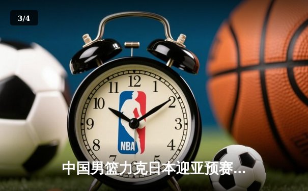 中国男篮力克日本迎亚预赛两连胜，胡金秋高效23分杨瀚森首秀亮眼 - 3