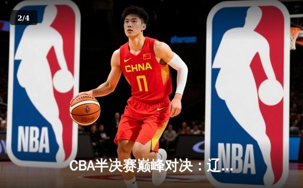 CBA半决赛巅峰对决：辽宁本钢加时险胜广东宏远，赵继伟砍下35分创生涯新高 - 2