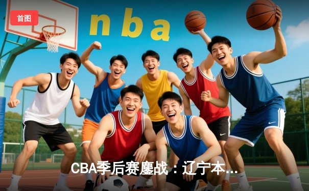 CBA季后赛鏖战：辽宁本钢加时险胜广东宏远，赵继伟35分创生涯新高