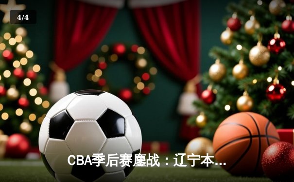 CBA季后赛鏖战：辽宁本钢加时险胜广东宏远，赵继伟35分创生涯新高 - 4