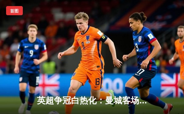 英超争冠白热化：曼城客场3-2险胜热刺，哈兰德双响锁定胜局