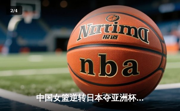 中国女篮逆转日本夺亚洲杯冠军 韩旭狂砍26+11统治内线 - 2